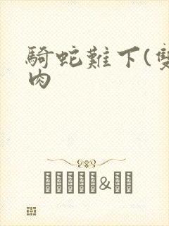 骑蛇难下(双)肉