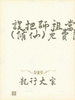 误把师祖当炉鼎(修仙)免费阅读