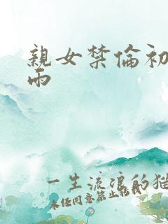 亲女禁伦初尝云雨