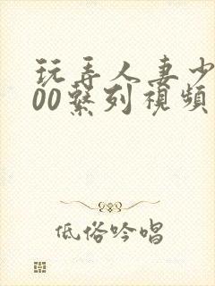 玩弄人妻少妇500系列视频