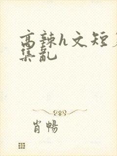 高辣h文短篇合集乱