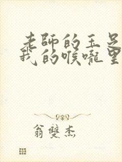 老师的玉足伸进我的喉咙里