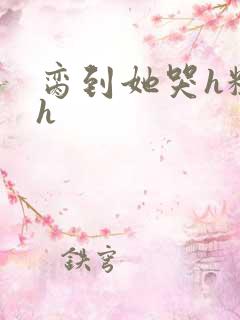 脔到她哭h粗话h