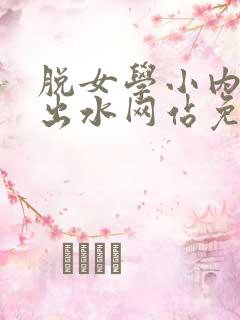 脱女学小内内摸出水网站免费