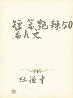 短篇艳辣500篇h文