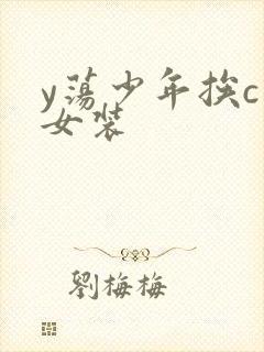 y荡少年挨c记女装