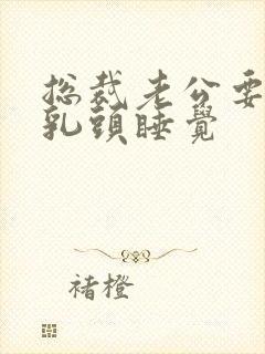 总裁老公要含着乳头睡觉