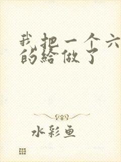 我把一个六年级的给做了