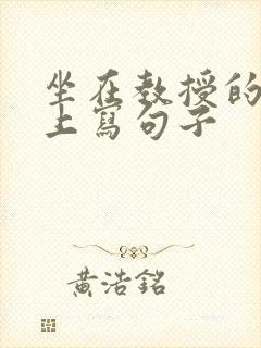 坐在教授的根茎上写句子