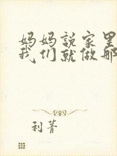 妈妈说家里没人我们就做那个