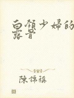 白领少妇的寂寞露骨