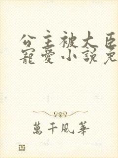 公主被大臣轮番宠爱小说免费阅读