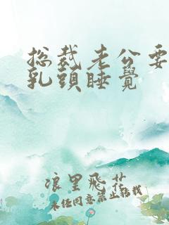 总裁老公要含着乳头睡觉