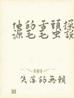 他的舌头探进蜜源毛毛虫说说视频