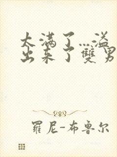 太满了...溢出来了双男动漫