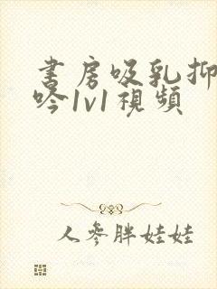 书房吸乳抑制低吟1v1视频