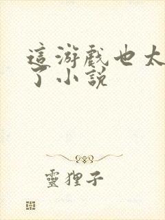 这游戏也太真实了小说