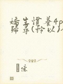 娇生惯养4ph归寻(矜以)全文阅读