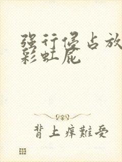 强行侵占放了个彩虹屁