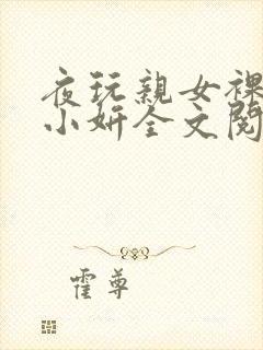 夜玩亲女裸睡的小妍全文阅读