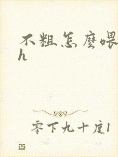 不粗怎么喂饱你h