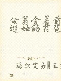 公翁含着前面挺进她的花苞