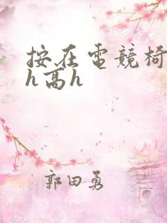 按在电竞椅上ch高h