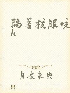 隔着校服咬她奶h