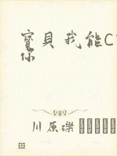 宝贝 我能C哭你