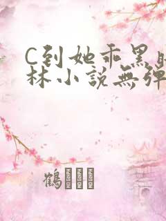C到她乖黑暗森林小说无弹窗