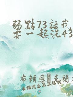 弱点73话我也要一起洗43321