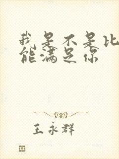 我是不是比他更能满足你