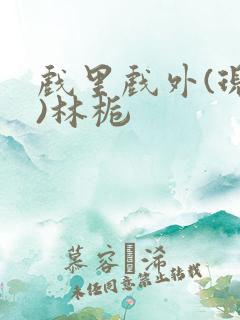 戏里戏外(现场)林栀