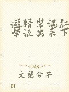 涨精装满肚子上学流出来下载