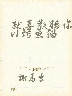 就喜欢听你叫1v1烤鱼猫