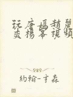 玩唐嫣赵丽颖郑爽杨幂视频