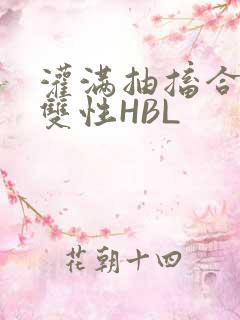 灌满抽搐合不拢双性HBL