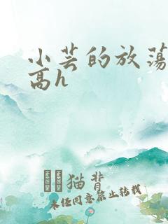 小芸的放荡日记高h