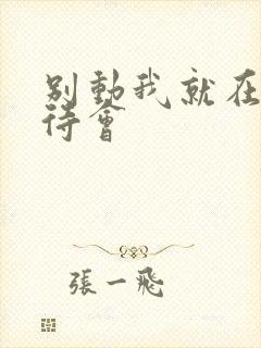 别动我就在里面待会