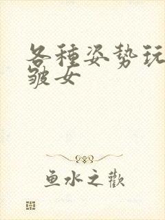 各种姿势玩小处皱女