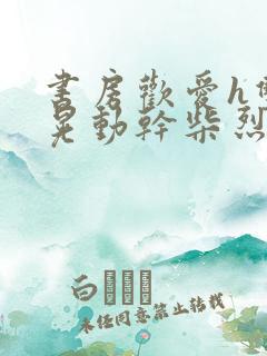 书房欢爱h双乳晃动干柴烈火小说