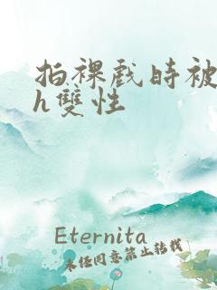 拍裸戏时被c了h双性