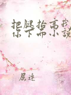 把腿抬高我要添你下面小说章节