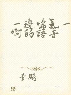 一边喘气一边叫啊的语音