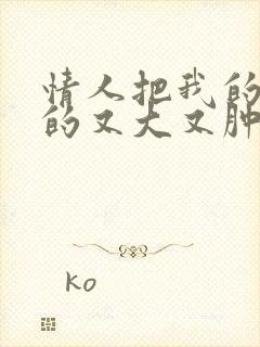 情人把我的奶吸的又大又肿