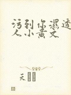 污到你湿透的多人小黄文