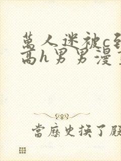 万人迷被c到哭高h男男漫画