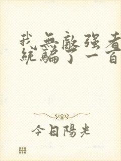 我无敌强者被系统骗了一百年小说