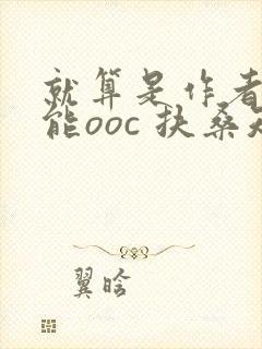 就算是作者也不能ooc 扶桑知我