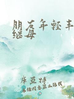 朋友年轻丰满的继母